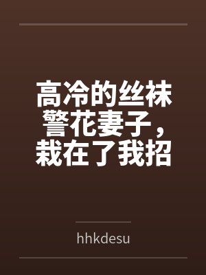 高冷的丝袜警花妻子，栽在了我招来的混混手里