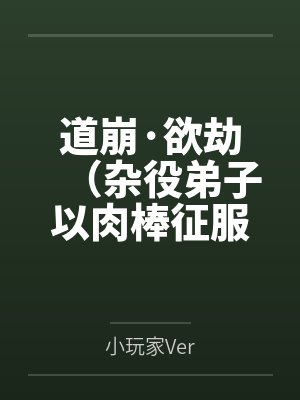 道崩·欲劫(杂役弟子以肉棒征服宗主夫人母女三代的逆天修仙路)