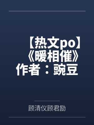 【热文po】《暖相催》作者:豌豆荚